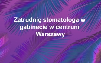Zatrudnimy stomatologa  Warszawa Powiśle